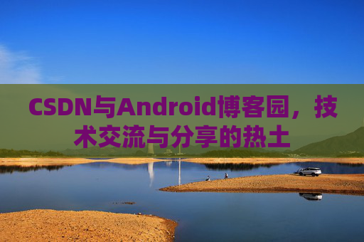 CSDN与Android博客园，技术交流与分享的热土