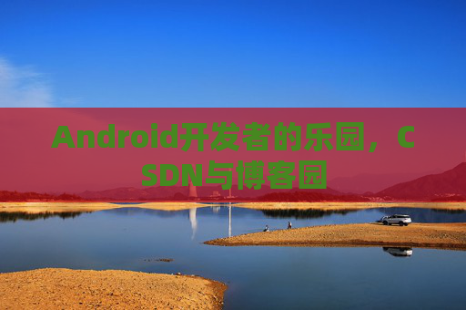 Android开发者的乐园，CSDN与博客园
